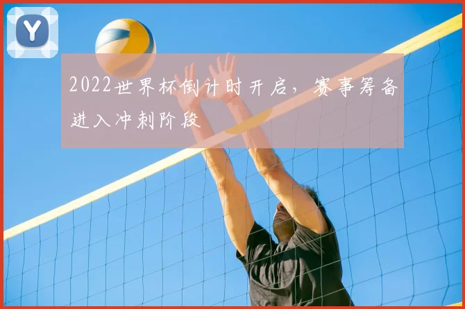 2022世界杯倒计时开启,赛事筹备进入冲刺阶段