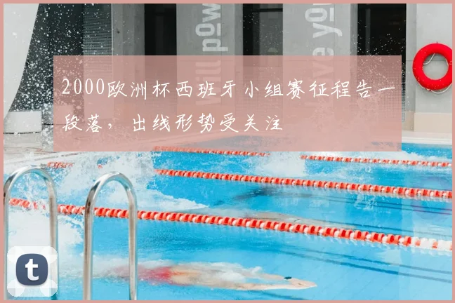 2000欧洲杯西班牙小组赛征程告一段落,出线形势受关注