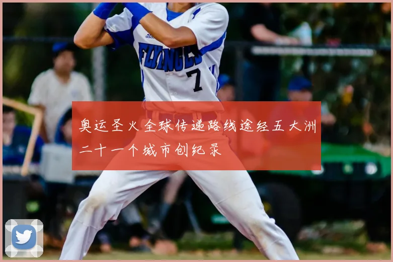 奥运圣火全球传递路线途经五大洲二十一个城市创纪录