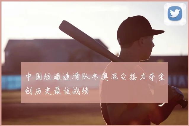 中国短道速滑队冬奥混合接力夺金创历史最佳战绩