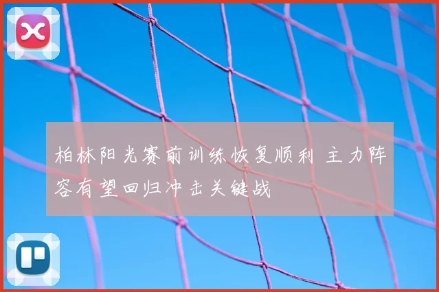 柏林阳光赛前训练恢复顺利 主力阵容有望回归冲击关键战