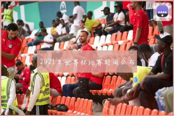 2021年世界杯比赛时间公布