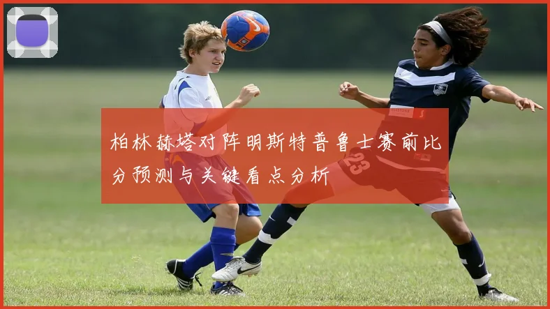 柏林赫塔对阵明斯特普鲁士赛前比分预测与关键看点分析