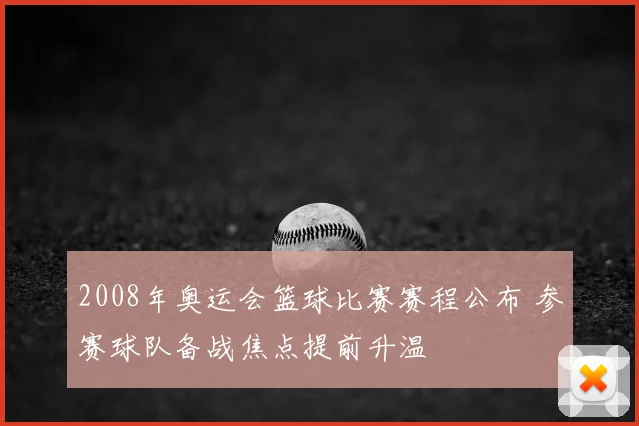 2008年奥运会篮球比赛赛程公布 参赛球队备战焦点提前升温