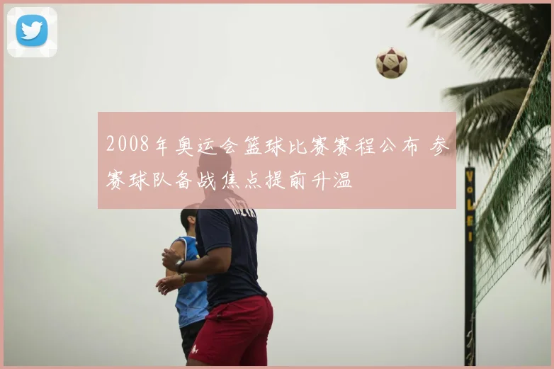 2008年奥运会篮球比赛赛程公布 参赛球队备战焦点提前升温