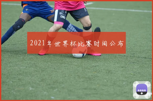 2021年世界杯比赛时间公布