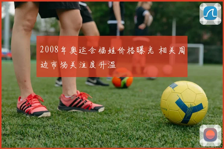 2008年奥运会福娃价格曝光 相关周边市场关注度升温