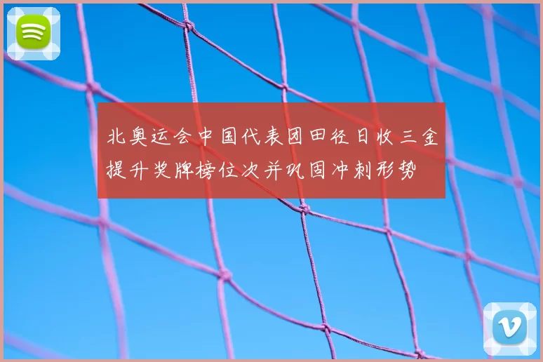 北奥运会中国代表团田径日收三金提升奖牌榜位次并巩固冲刺形势