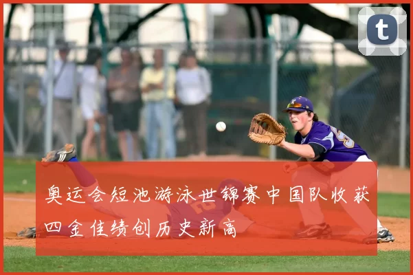 奥运会短池游泳世锦赛中国队收获四金佳绩创历史新高
