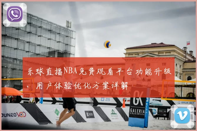 乐球直播NBA免费观看平台功能升级,用户体验优化方案详解