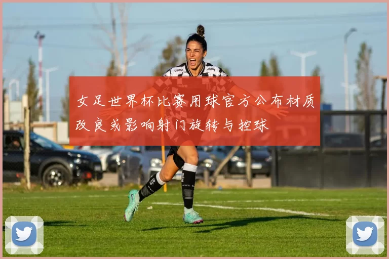 女足世界杯比赛用球官方公布材质改良或影响射门旋转与控球
