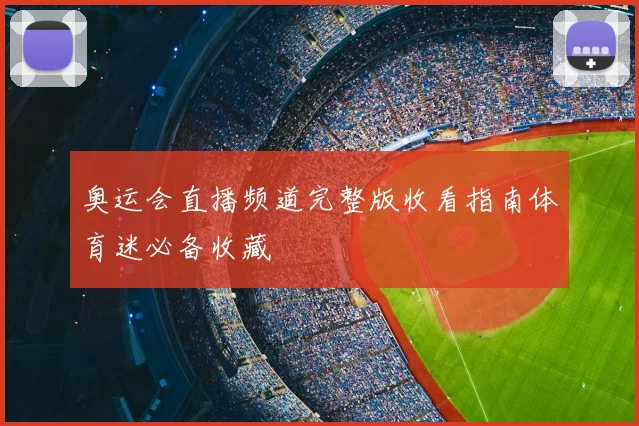 奥运会直播频道完整版收看指南体育迷必备收藏