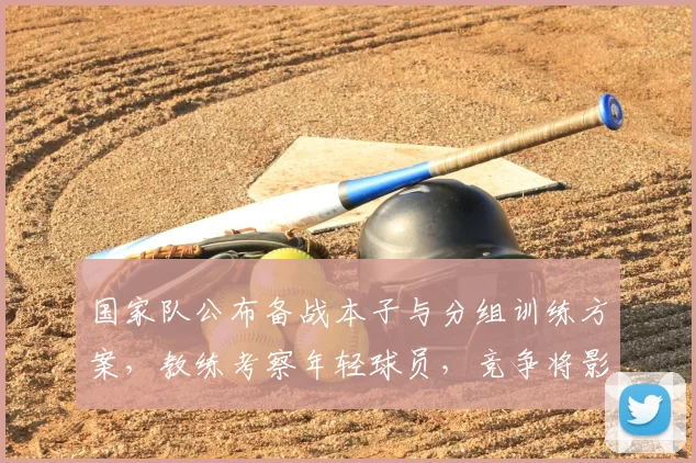 国家队公布备战本子与分组训练方案,教练考察年轻球员,竞争将影响最终大名单