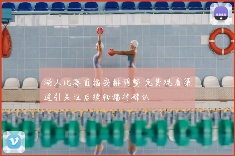 湖人比赛直播安排调整 免费观看渠道引关注后续转播待确认