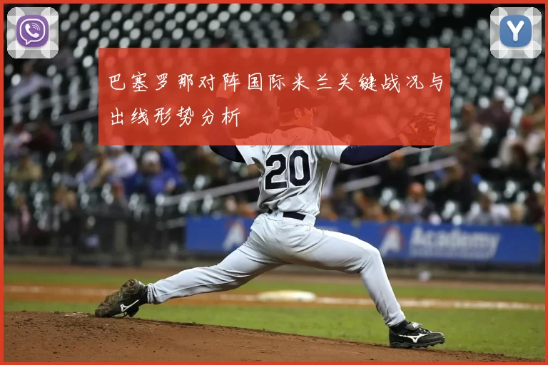 巴塞罗那对阵国际米兰关键战况与出线形势分析