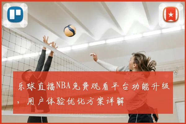 乐球直播NBA免费观看平台功能升级,用户体验优化方案详解