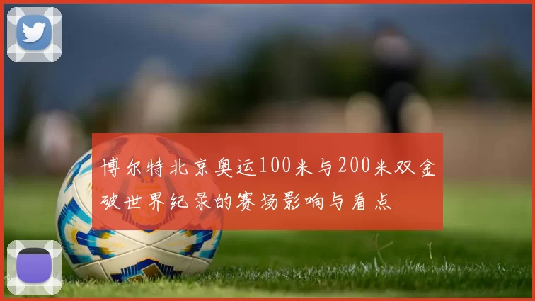博尔特北京奥运100米与200米双金破世界纪录的赛场影响与看点
