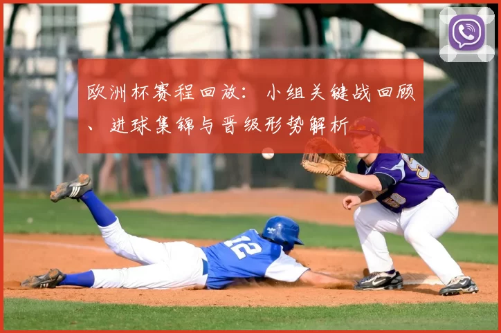 欧洲杯赛程回放：小组关键战回顾、进球集锦与晋级形势解析