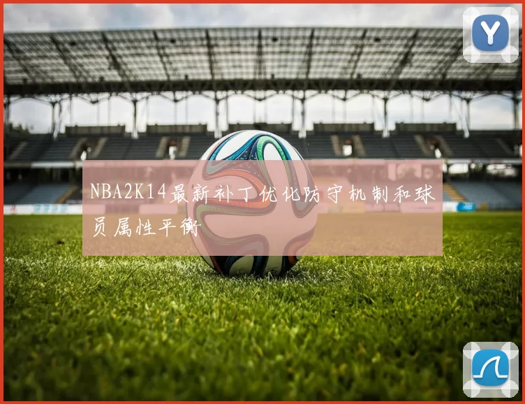 NBA2K14最新补丁优化防守机制和球员属性平衡