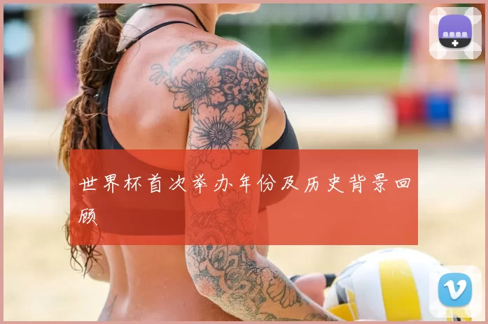 世界杯首次举办年份及历史背景回顾