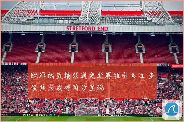 欧冠线直播频道更新赛程引关注 多场焦点战将同步呈现