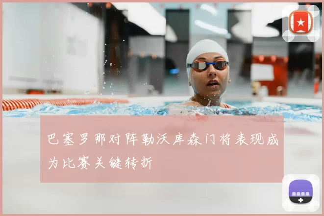 巴塞罗那对阵勒沃库森门将表现成为比赛关键转折