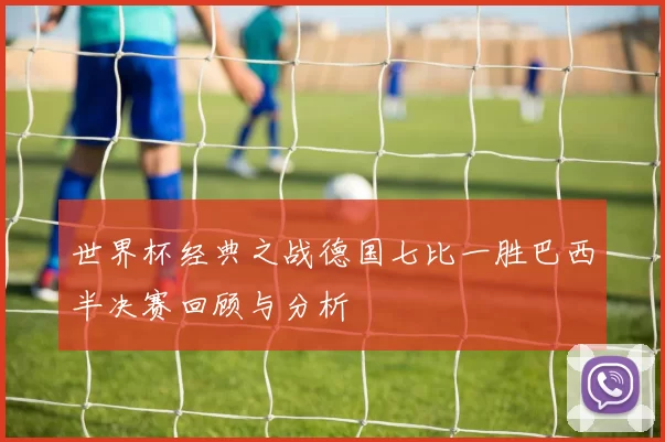 世界杯经典之战德国七比一胜巴西半决赛回顾与分析