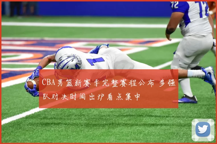 CBA男篮新赛季完整赛程公布 多强队对决时间出炉看点集中