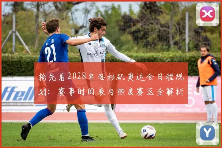 抢先看2028年洛杉矶奥运会日程规划：赛事时间表与热度赛区全解析