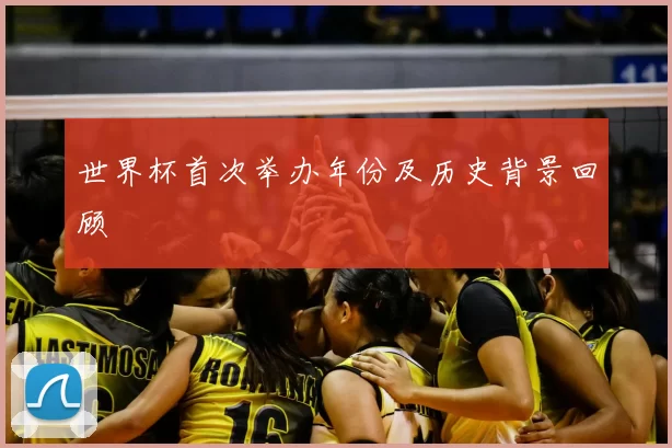 世界杯首次举办年份及历史背景回顾