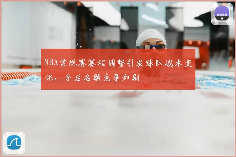 NBA常规赛赛程调整引发球队战术变化,季后名额竞争加剧