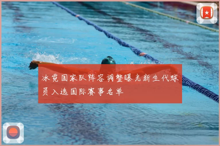 冰霓国家队阵容调整曝光新生代球员入选国际赛事名单