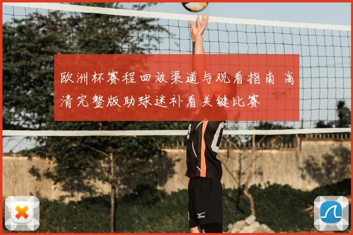 欧洲杯赛程回放渠道与观看指南 高清完整版助球迷补看关键比赛