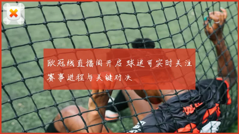 欧冠线直播间开启 球迷可实时关注赛事进程与关键对决