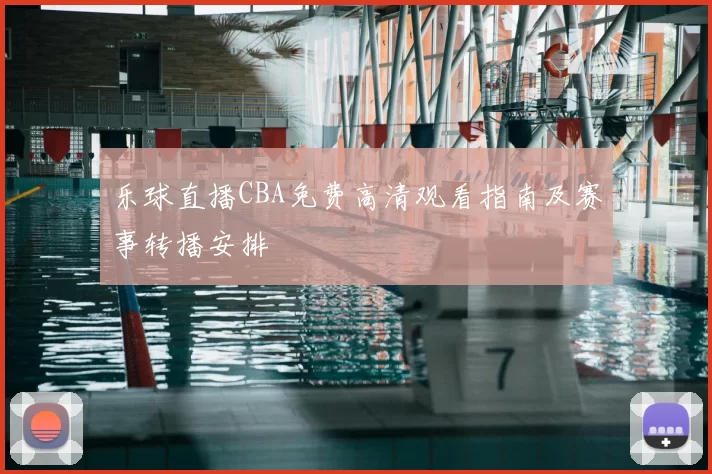 乐球直播CBA免费高清观看指南及赛事转播安排