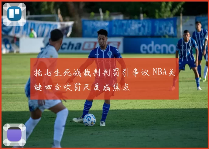 抢七生死战裁判判罚引争议 NBA关键回合吹罚尺度成焦点