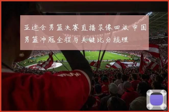 亚运会男篮决赛直播录像回放 中国男篮冲冠全程与关键比分梳理