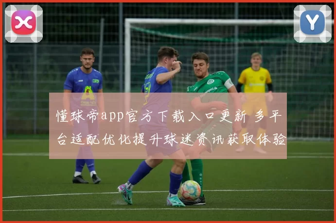 懂球帝app官方下载入口更新 多平台适配优化提升球迷资讯获取体验