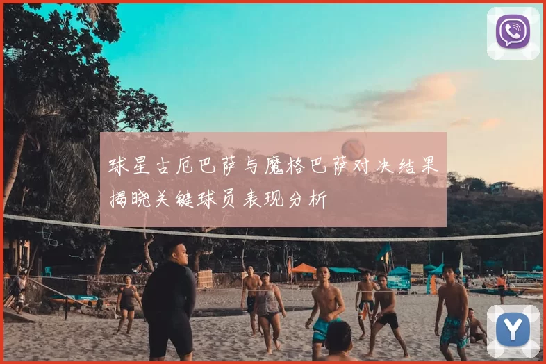 球星古厄巴萨与魔格巴萨对决结果揭晓关键球员表现分析