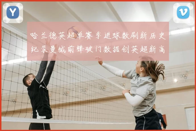 哈兰德英超单赛季进球数刷新历史纪录曼城前锋破门数据创英超新高